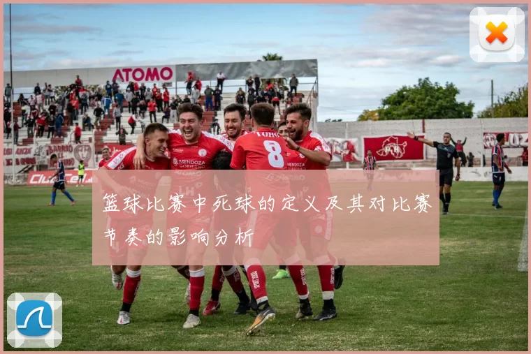 篮球比赛中死球的定义及其对比赛节奏的影响分析