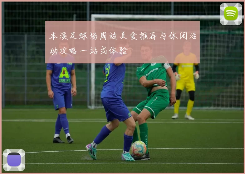 本溪足球场周边美食推荐与休闲活动攻略一站式体验